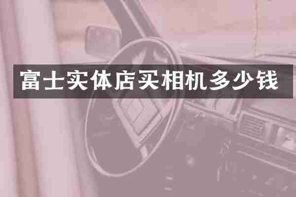 富士实体店买相机多少钱