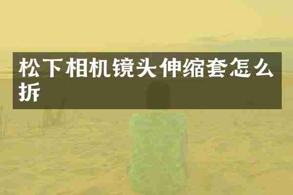 松下相机镜头伸缩套怎么拆