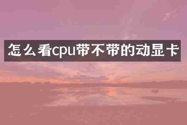 怎么看cpu带不带的动显卡