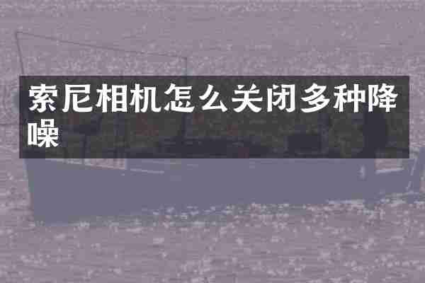 索尼相机怎么关闭多种降噪