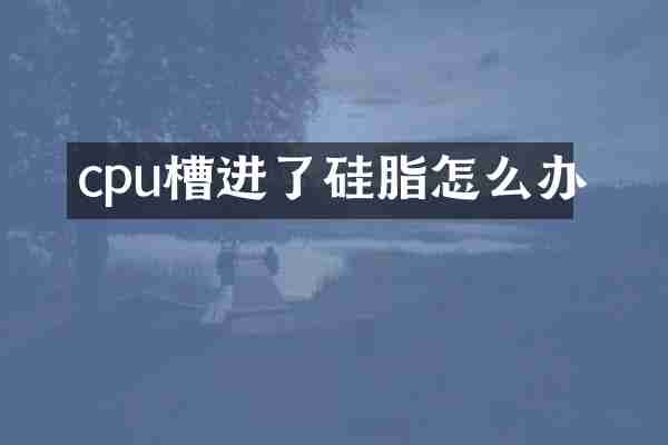cpu槽进了硅脂怎么办