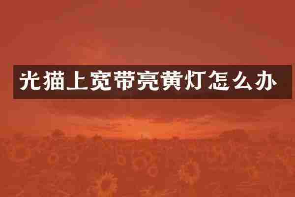 光猫上宽带亮黄灯怎么办