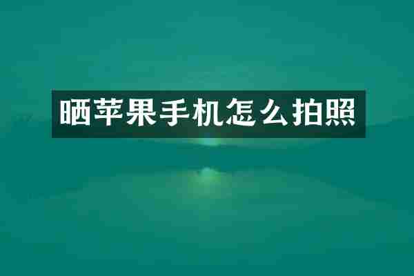 晒苹果手机怎么拍照