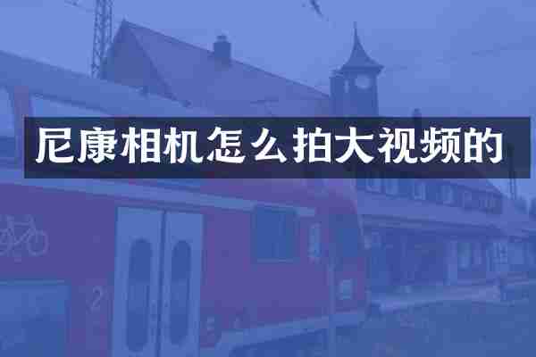 尼康相机怎么拍大视频的