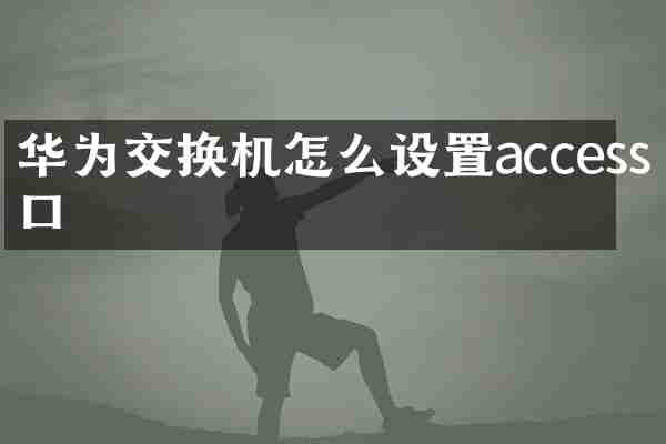 华为交换机怎么设置access口