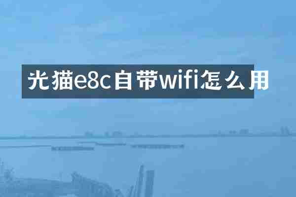 光猫e8c自带wifi怎么用