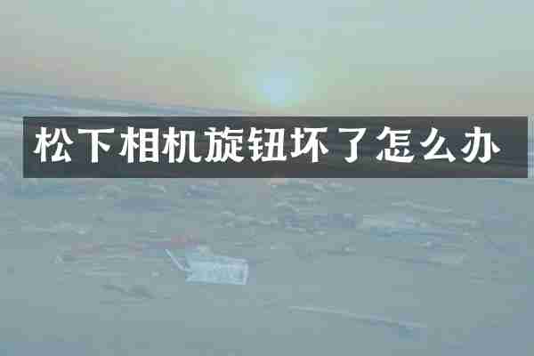 松下相机旋钮坏了怎么办