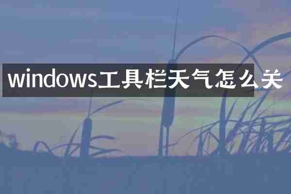 windows工具栏天气怎么关