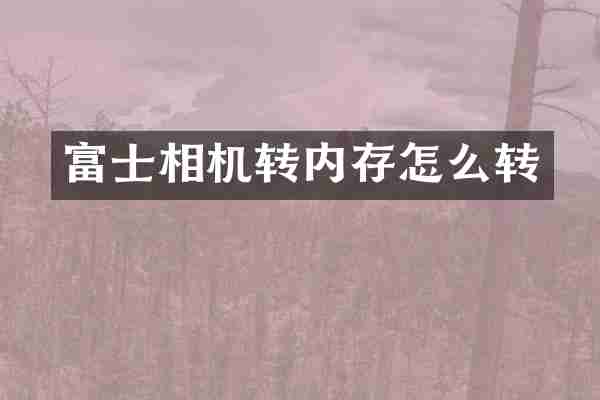 富士相机转内存怎么转