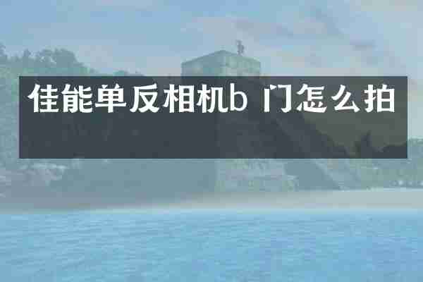 佳能单反相机b 门怎么拍摄