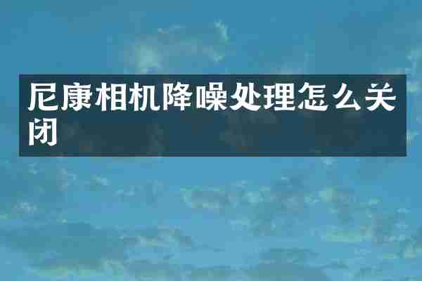 尼康相机降噪处理怎么关闭