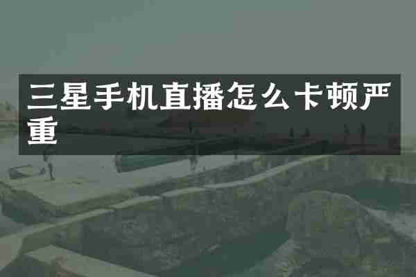 三星手机直播怎么卡顿严重