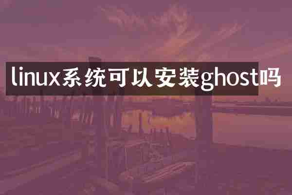 linux系统可以安装ghost吗
