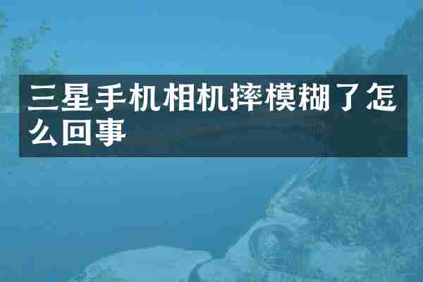 三星手机相机摔模糊了怎么回事