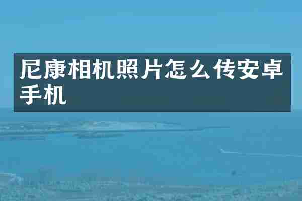 尼康相机照片怎么传安卓手机
