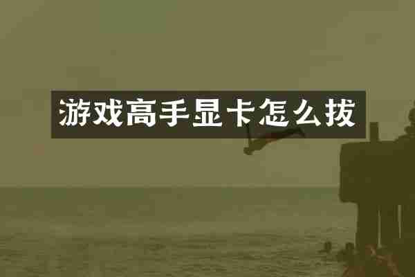 游戏高手显卡怎么拔