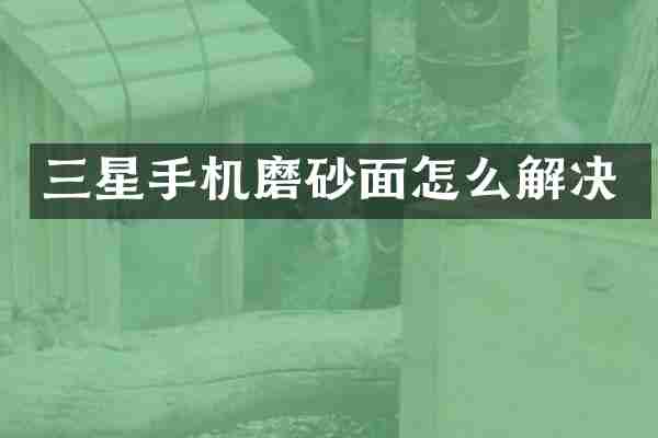 三星手机磨砂面怎么解决