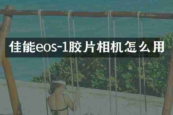 佳能eos-1胶片相机怎么用
