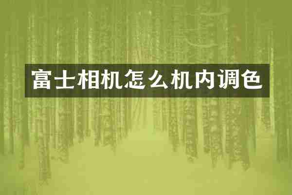 富士相机怎么机内调色