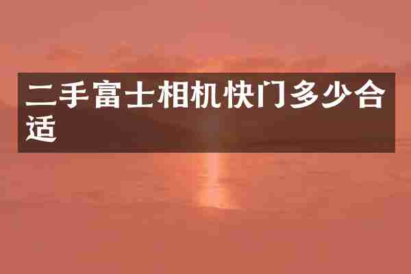 二手富士相机快门多少合适