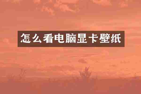 怎么看电脑显卡壁纸