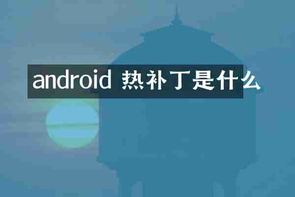 android 热补丁是什么