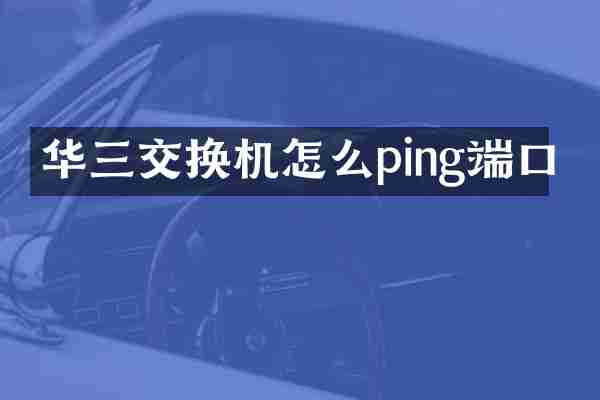 华三交换机怎么ping端口