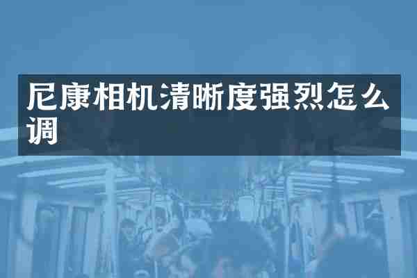 尼康相机清晰度强烈怎么调