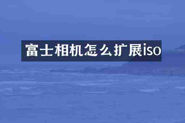 富士相机怎么扩展iso