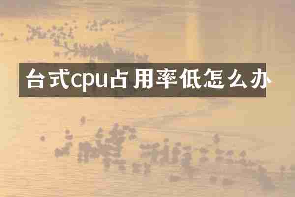 台式cpu占用率低怎么办