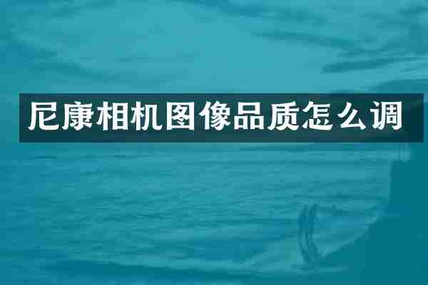 尼康相机图像品质怎么调