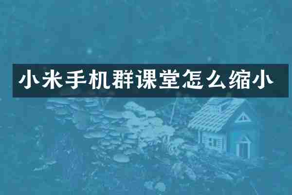 小米手机群课堂怎么缩小