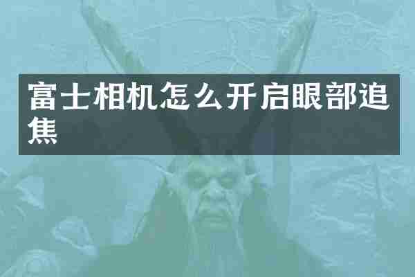 富士相机怎么开启眼部追焦