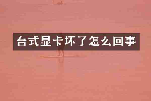 台式显卡坏了怎么回事