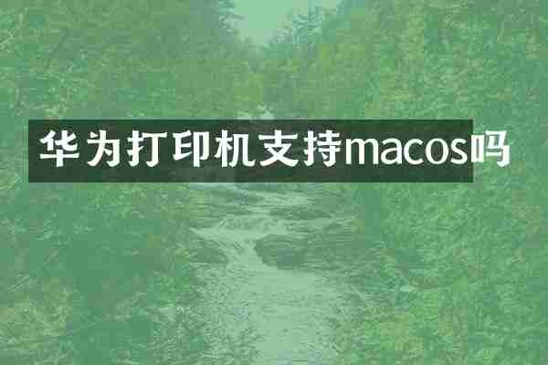 华为打印机支持macos吗