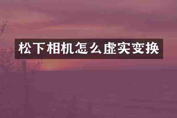 松下相机怎么虚实变换