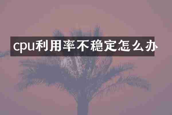 cpu利用率不稳定怎么办