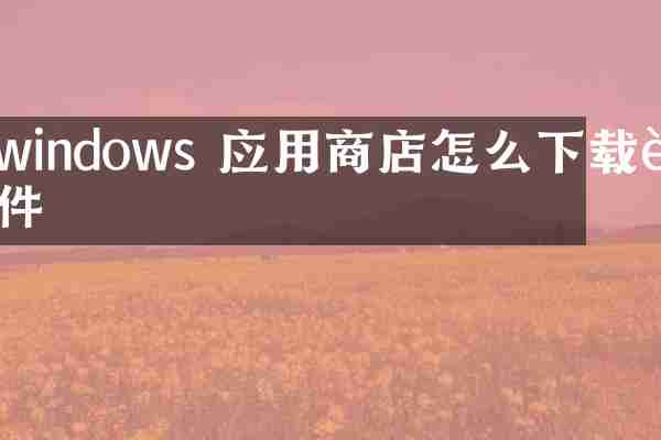 windows 应用商店怎么下载软件