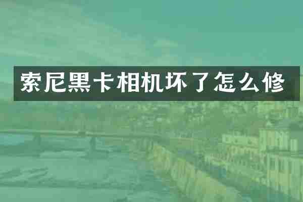 索尼黑卡相机坏了怎么修