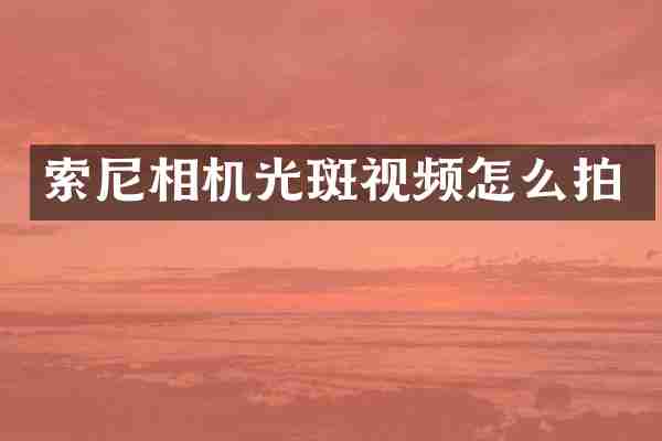索尼相机光斑视频怎么拍