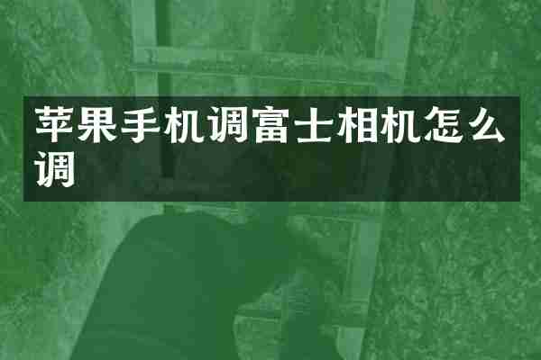 苹果手机调富士相机怎么调