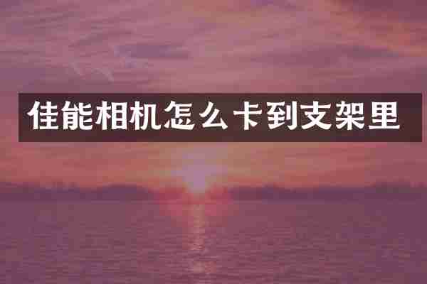 佳能相机怎么卡到支架里