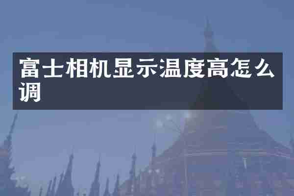 富士相机显示温度高怎么调