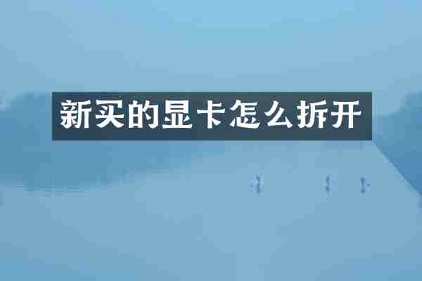 新买的显卡怎么拆开