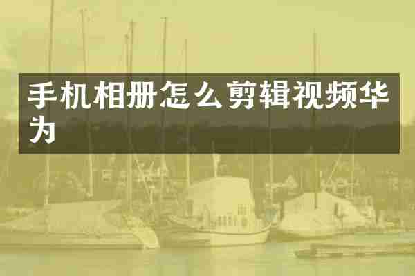 手机相册怎么剪辑视频华为
