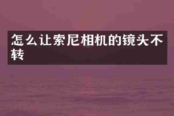 怎么让索尼相机的镜头不转