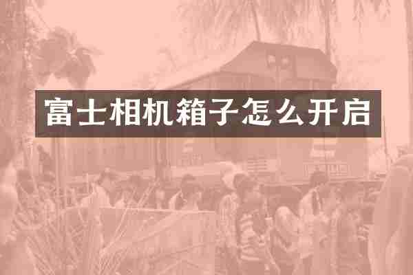 富士相机箱子怎么开启