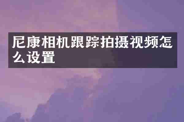 尼康相机跟踪拍摄视频怎么设置