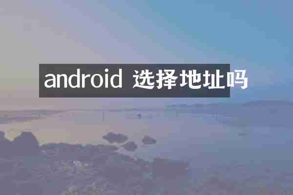 android 选择地址吗