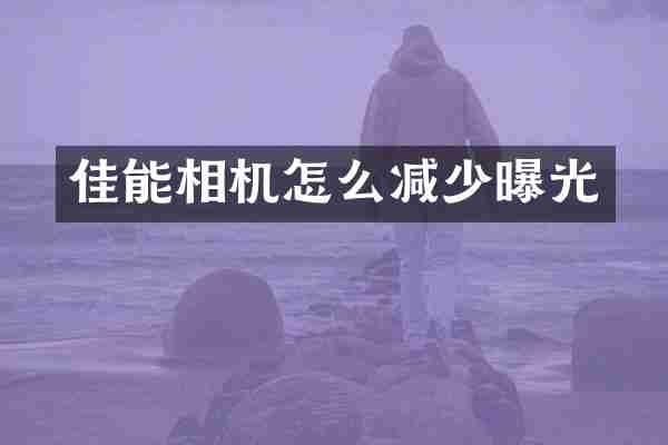 佳能相机怎么减少曝光